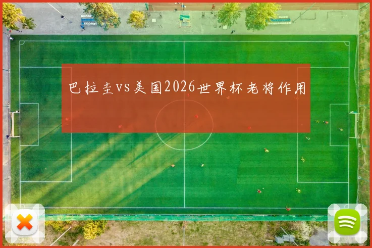 巴拉圭vs美国2026世界杯老将作用