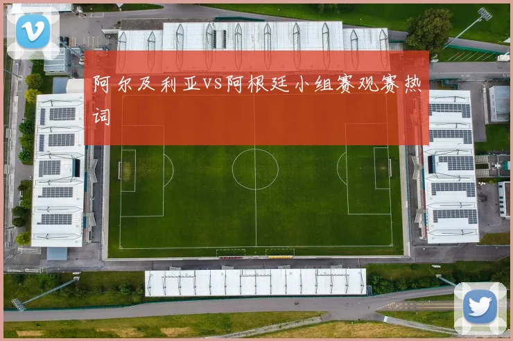 阿尔及利亚vs阿根廷小组赛观赛热词