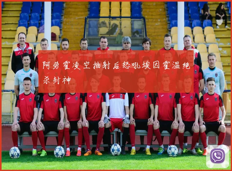 阿劳霍凌空抽射后怒吼埃因霍温绝杀封神