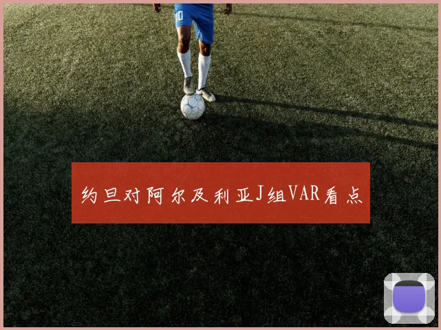 约旦对阿尔及利亚J组VAR看点