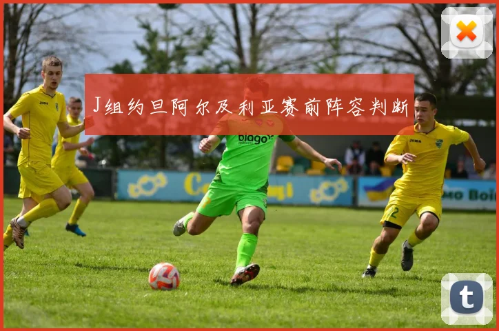 J组约旦阿尔及利亚赛前阵容判断