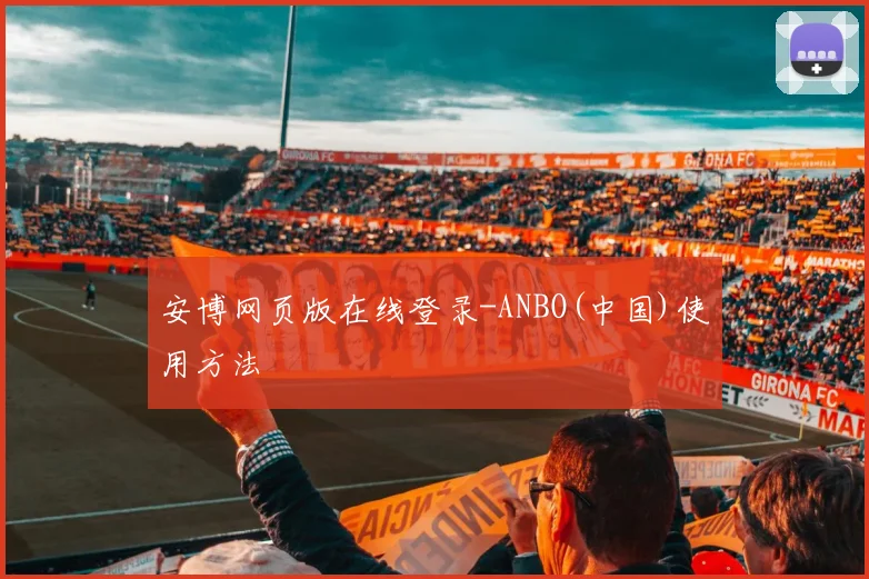 安博网页版在线登录-ANBO(中国)使用方法