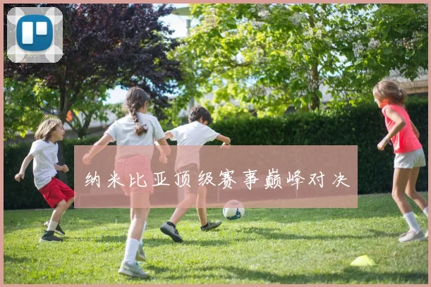 纳米比亚顶级赛事巅峰对决