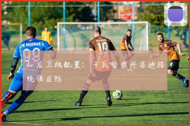 2.后卫线配置：卡瓦哈尔并吕迪格统领后防