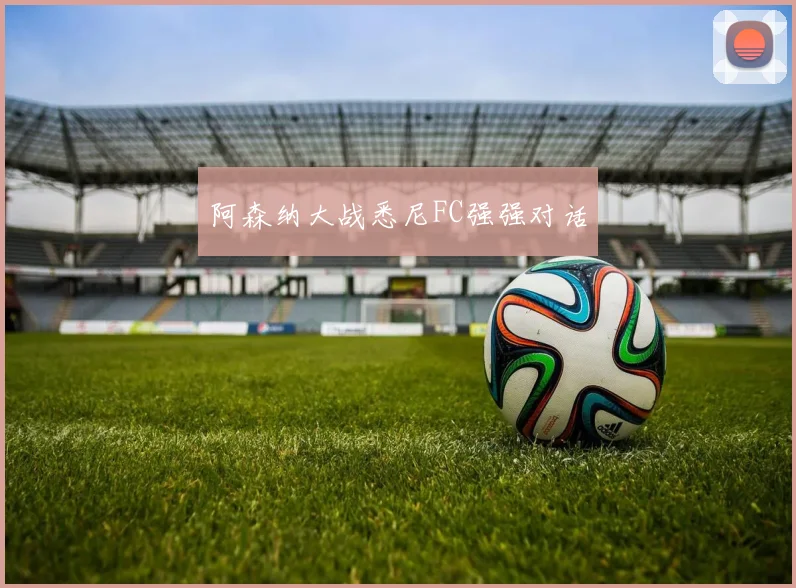阿森纳大战悉尼FC强强对话