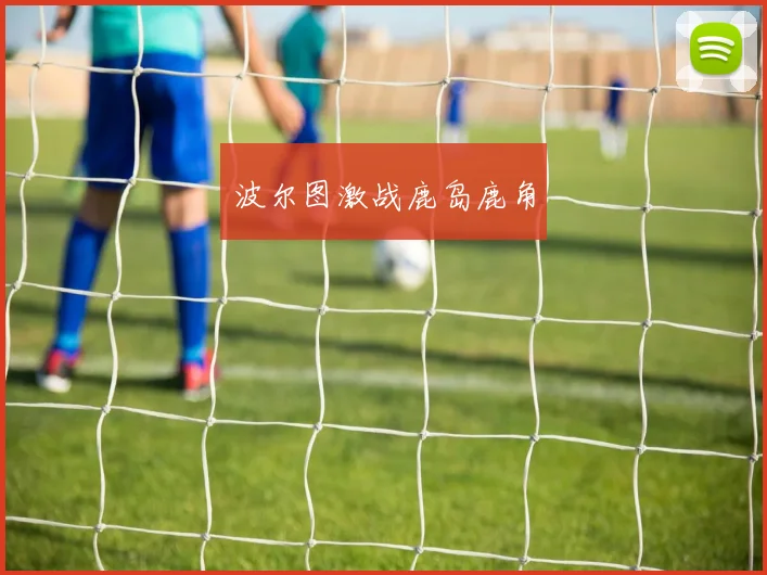 波尔图激战鹿岛鹿角