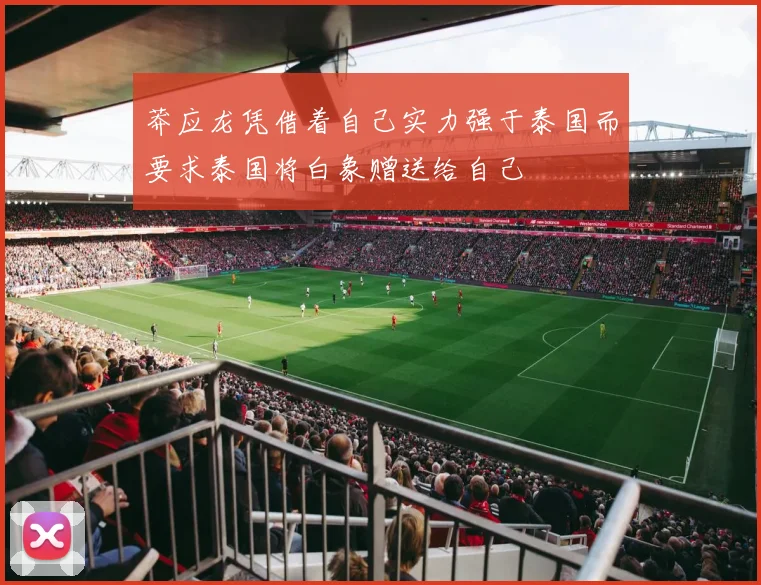 莽应龙凭借着自己实力强于泰国而要求泰国将白象赠送给自己