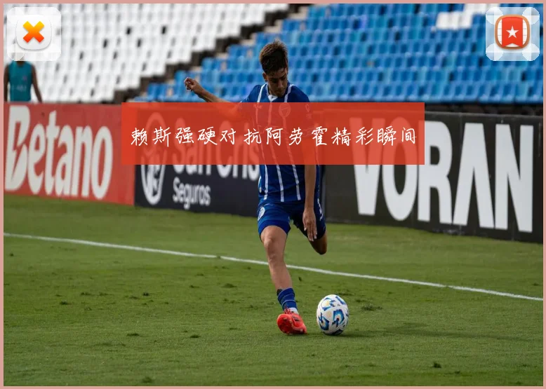 赖斯强硬对抗阿劳霍精彩瞬间