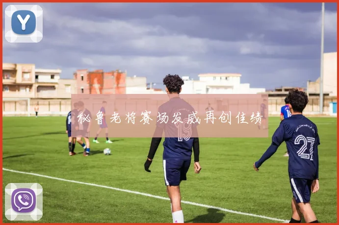 秘鲁老将赛场发威再创佳绩