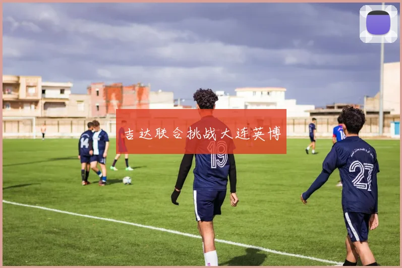 吉达联合挑战大连英博