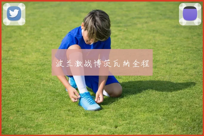 波兰激战博茨瓦纳全程