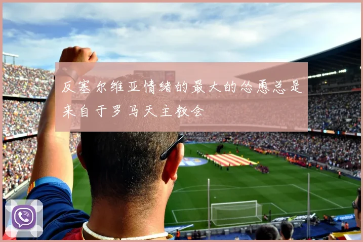 反塞尔维亚情绪的最大的怂恿总是来自于罗马天主教会