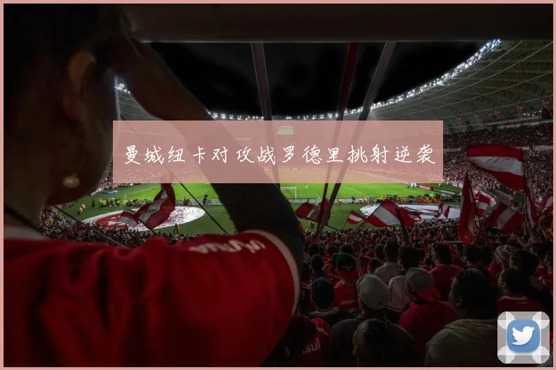 曼城纽卡对攻战罗德里挑射逆袭