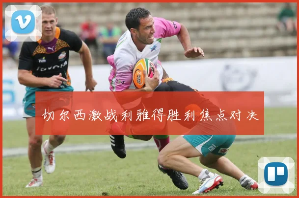 切尔西激战利雅得胜利焦点对决