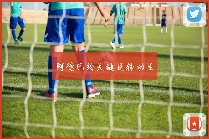 阿德巴约关键逆转功臣