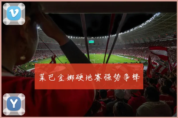 莱巴金娜硬地赛强势争锋