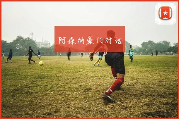 阿森纳豪门对话