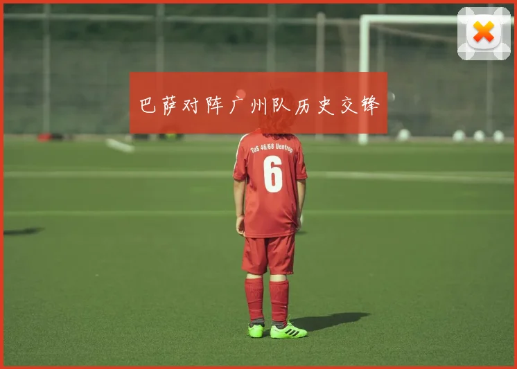 巴萨对阵广州队历史交锋