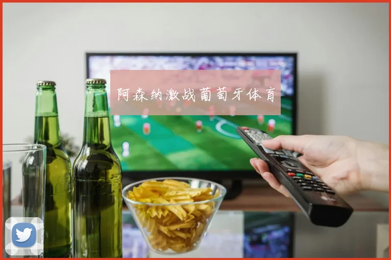 阿森纳激战葡萄牙体育