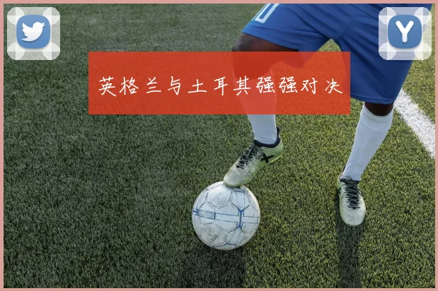 英格兰与土耳其强强对决