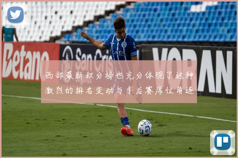 西部最新积分榜也充分体现了这种激烈的排名变动与季后赛席位角逐