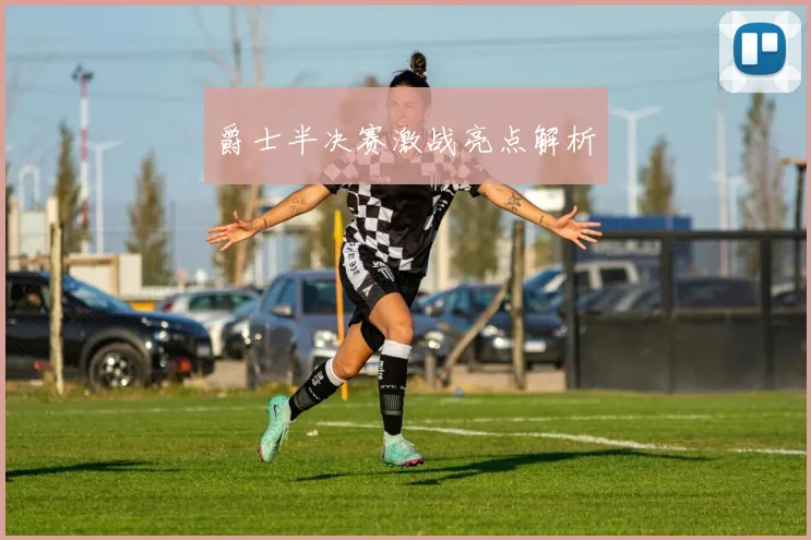 爵士半决赛激战亮点解析