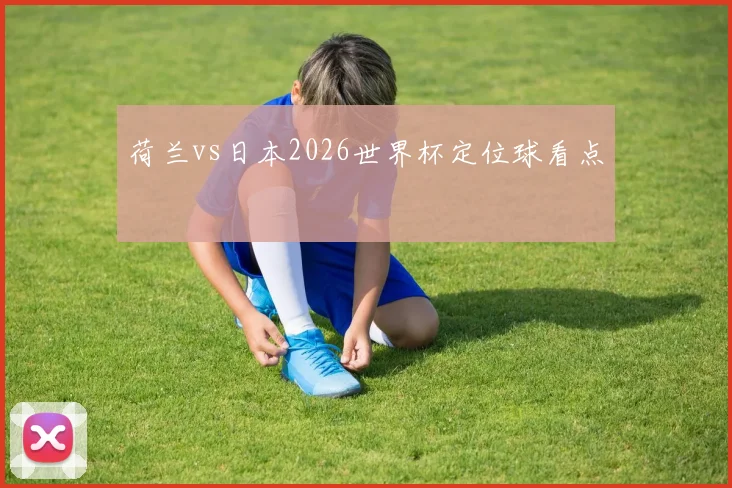 荷兰vs日本2026世界杯定位球看点