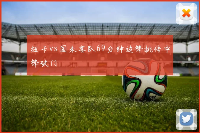 纽卡vs国米客队69分钟边锋挑传中锋破门