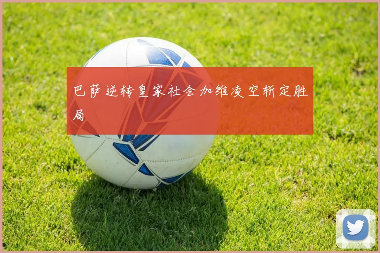 巴萨逆转皇家社会加维凌空斩定胜局