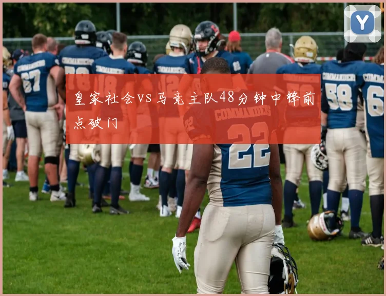 皇家社会vs马竞主队48分钟中锋前点破门