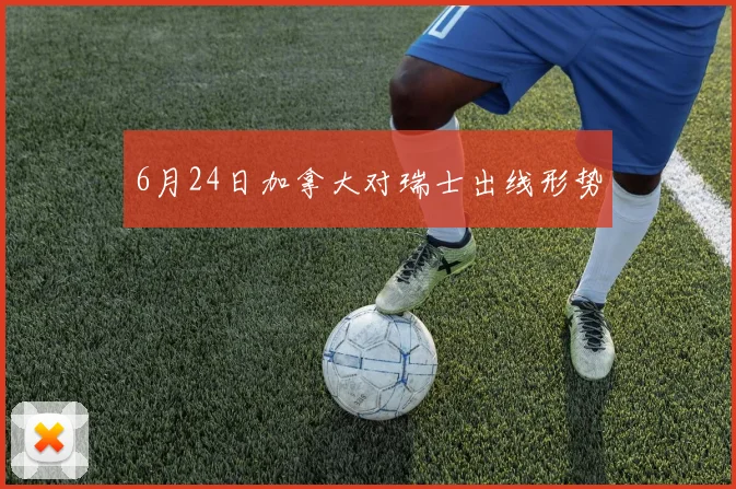 6月24日加拿大对瑞士出线形势