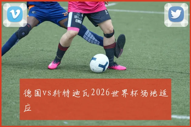 德国vs科特迪瓦2026世界杯场地适应