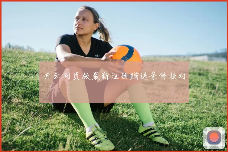 开云网页版最新注册赠送条件核对