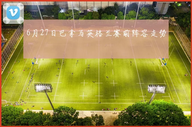 6月27日巴拿马英格兰赛前阵容走势