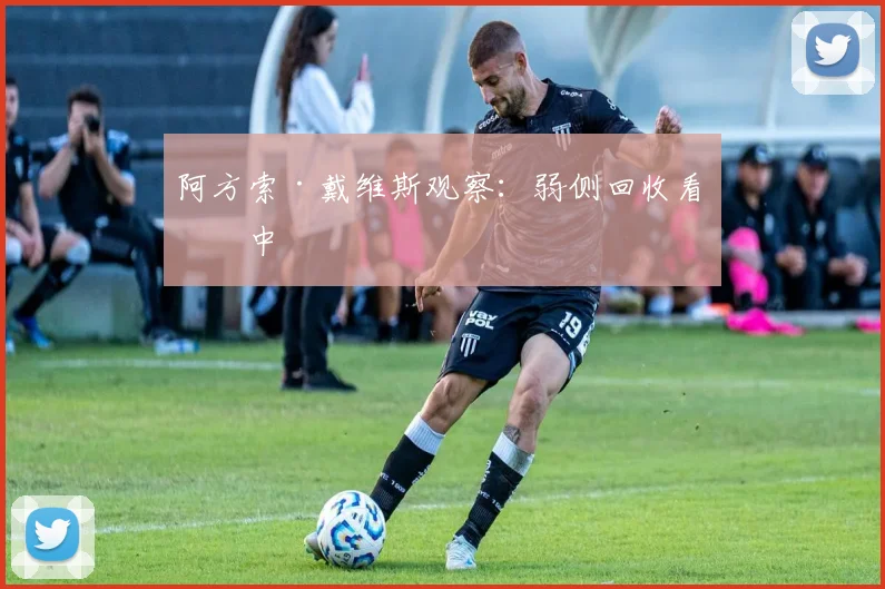 阿方索·戴维斯观察：弱侧回收看传中