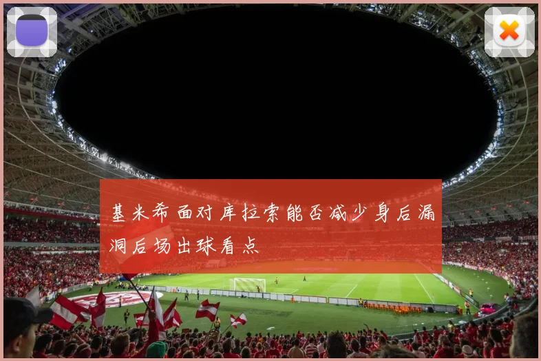 基米希面对库拉索能否减少身后漏洞后场出球看点