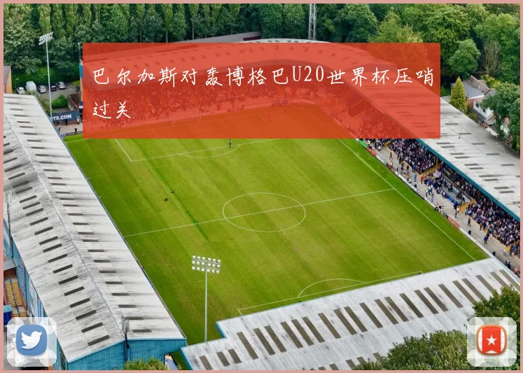 巴尔加斯对轰博格巴U20世界杯压哨过关