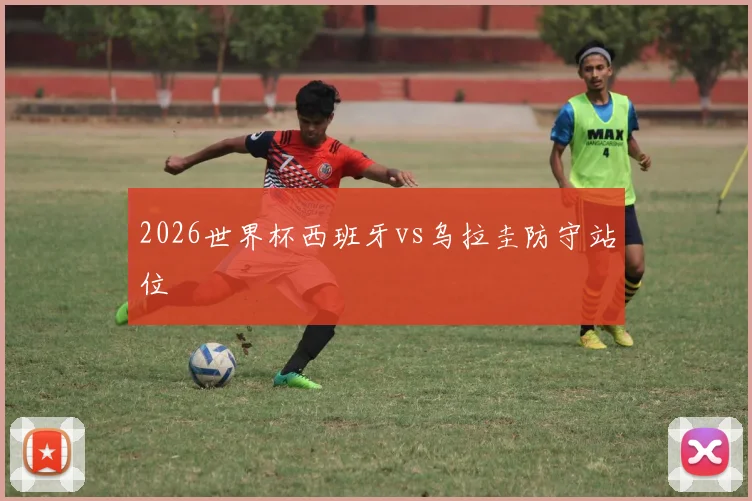 2026世界杯西班牙vs乌拉圭防守站位