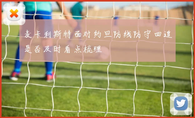 麦卡利斯特面对约旦防线防守回追是否及时看点梳理