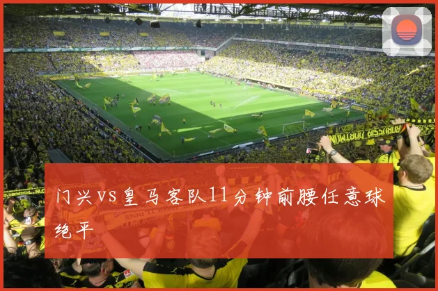 门兴vs皇马客队11分钟前腰任意球绝平