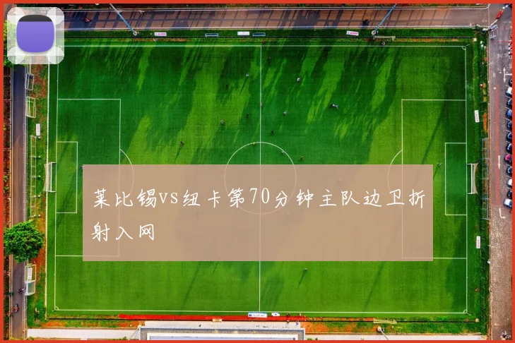 莱比锡vs纽卡第70分钟主队边卫折射入网