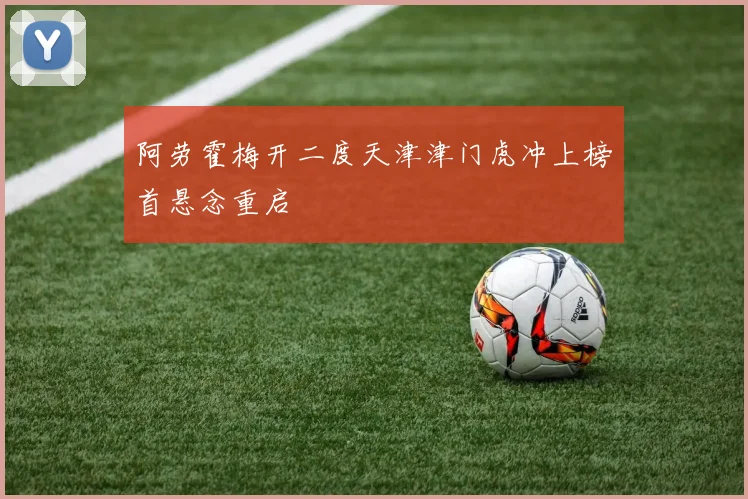 阿劳霍梅开二度天津津门虎冲上榜首悬念重启