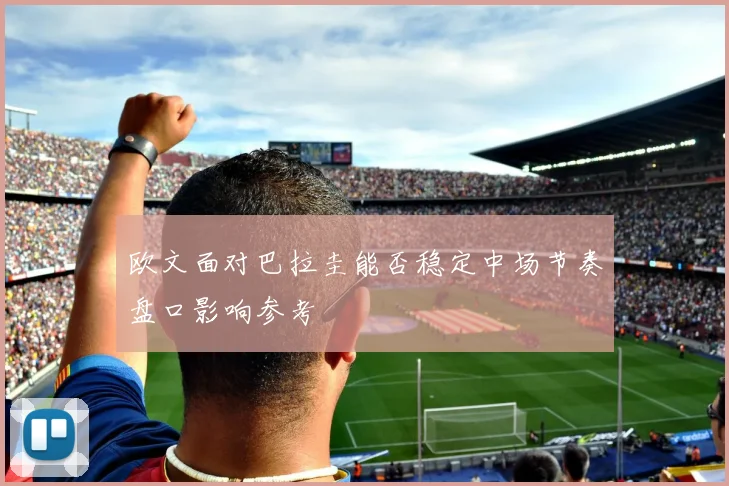 欧文面对巴拉圭能否稳定中场节奏盘口影响参考