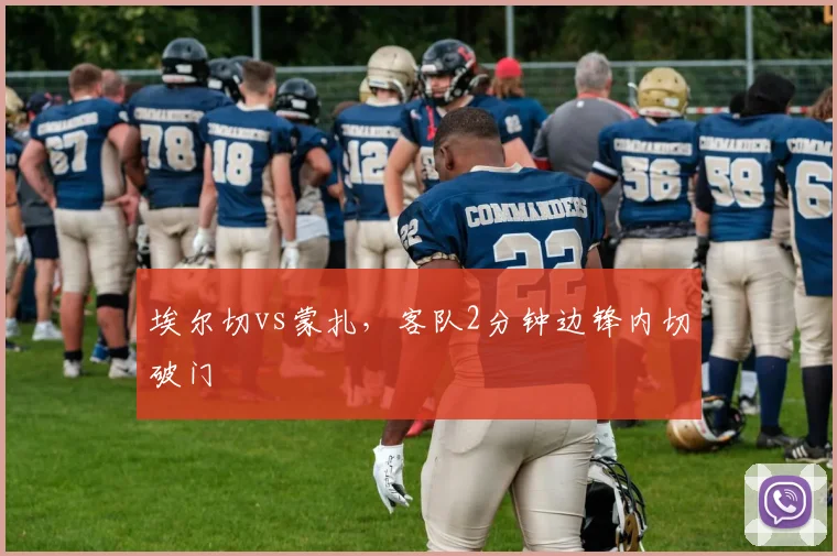 埃尔切vs蒙扎，客队2分钟边锋内切破门