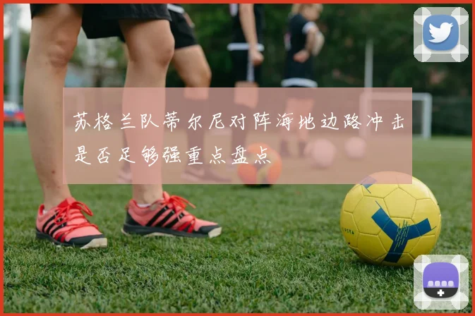 苏格兰队蒂尔尼对阵海地边路冲击是否足够强重点盘点