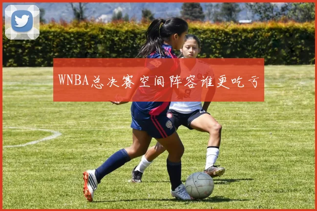 WNBA总决赛空间阵容谁更吃亏