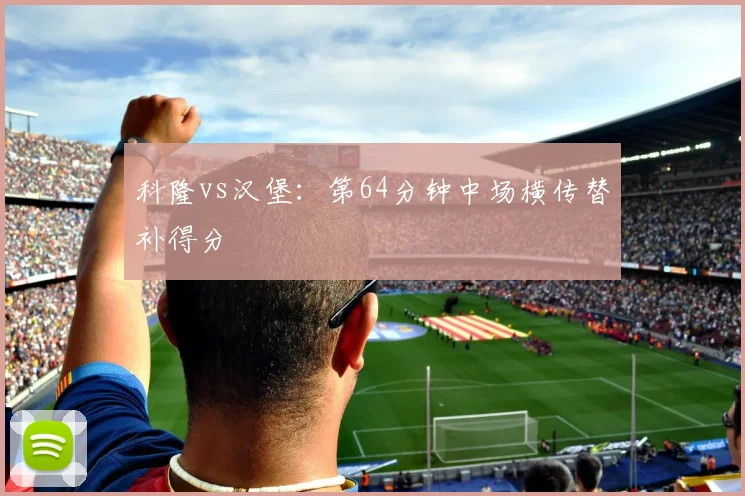 科隆vs汉堡：第64分钟中场横传替补得分