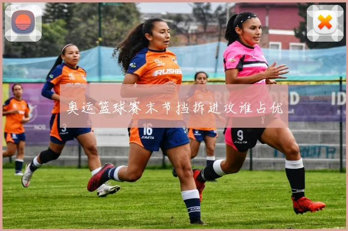奥运篮球赛末节挡拆进攻谁占优