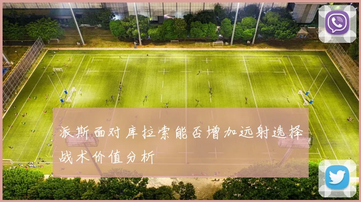 派斯面对库拉索能否增加远射选择战术价值分析