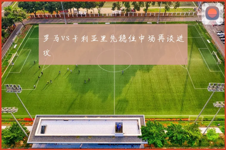 罗马vs卡利亚里先稳住中场再谈进攻